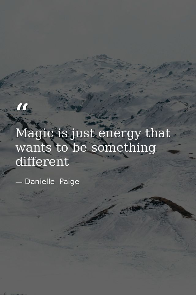 Magic is just energy that wants to be something different — Danielle  Paige