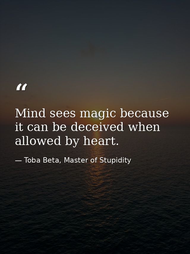 Mind sees magic because it can be deceived when allowed by heart. — Toba Beta, Master of Stupidity