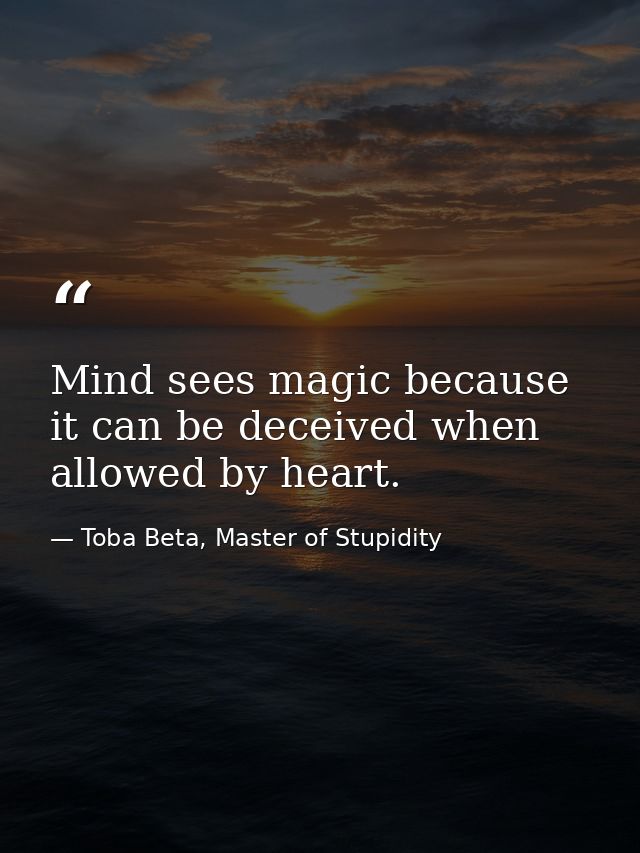 Mind sees magic because it can be deceived when allowed by heart. — Toba Beta, Master of Stupidity