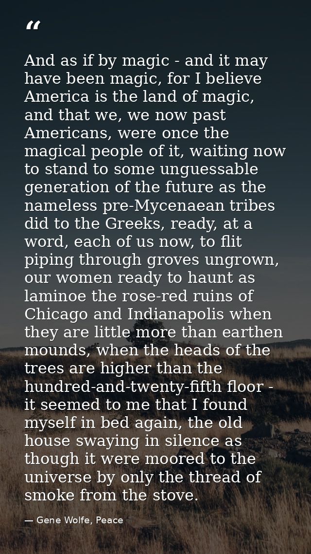 And as if by magic - and it may have been magic, for I believe America is the land of magic, and that we, we now past Am — Gene Wolfe, Peace