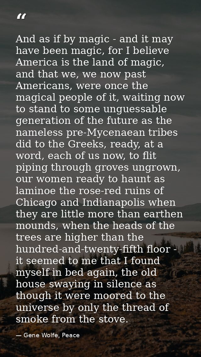 And as if by magic - and it may have been magic, for I believe America is the land of magic, and that we, we now past Am — Gene Wolfe, Peace