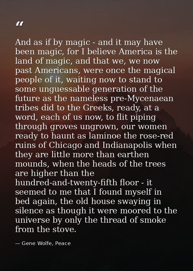 And as if by magic - and it may have been magic, for I believe America is the land of magic, and that we, we now past Am — Gene Wolfe, Peace