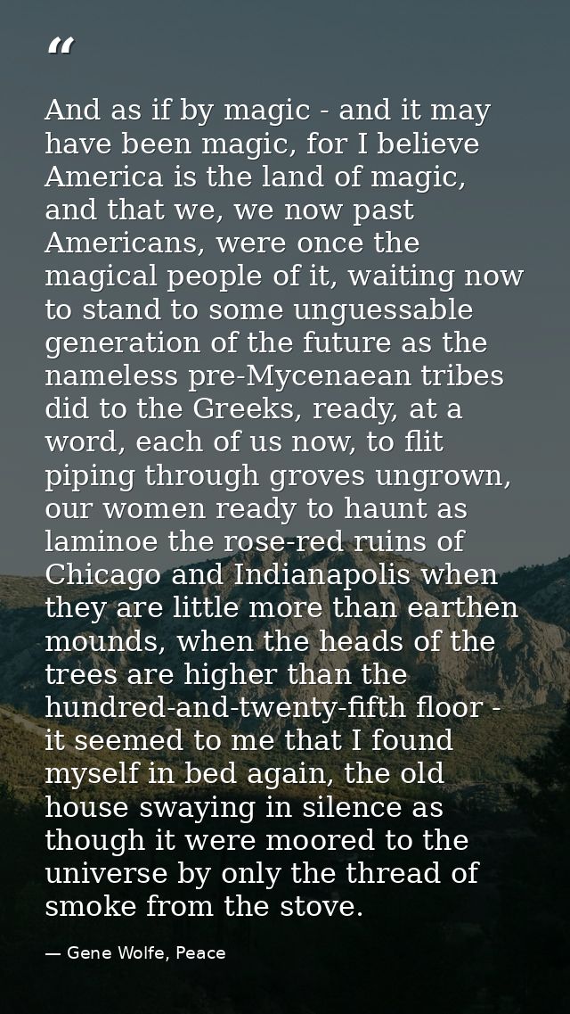 And as if by magic - and it may have been magic, for I believe America is the land of magic, and that we, we now past Am — Gene Wolfe, Peace