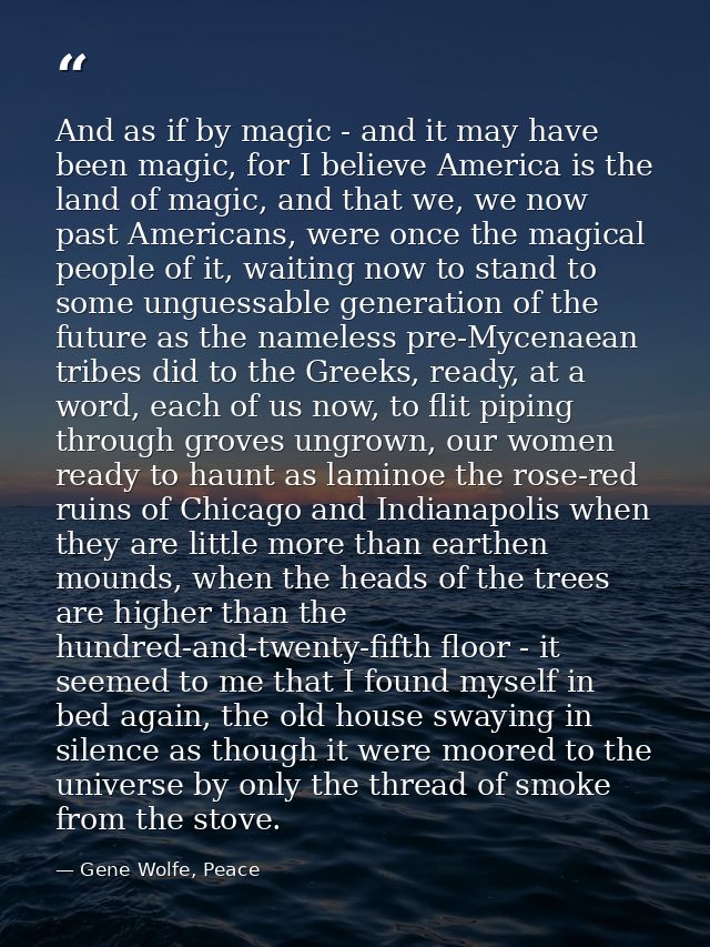 And as if by magic - and it may have been magic, for I believe America is the land of magic, and that we, we now past Am — Gene Wolfe, Peace