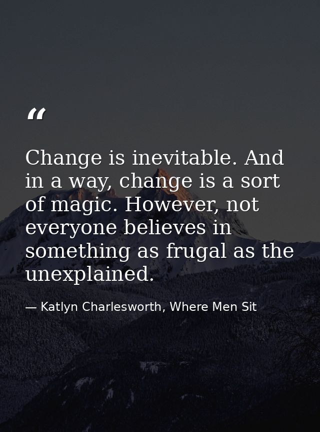 Change is inevitable. And in a way, change is a sort of magic. However, not everyone believes in something as frugal as  — Katlyn Charlesworth, Where Men Sit