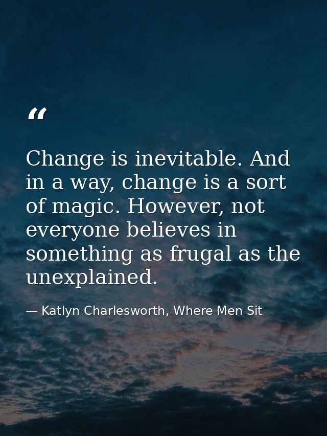 Change is inevitable. And in a way, change is a sort of magic. However, not everyone believes in something as frugal as  — Katlyn Charlesworth, Where Men Sit
