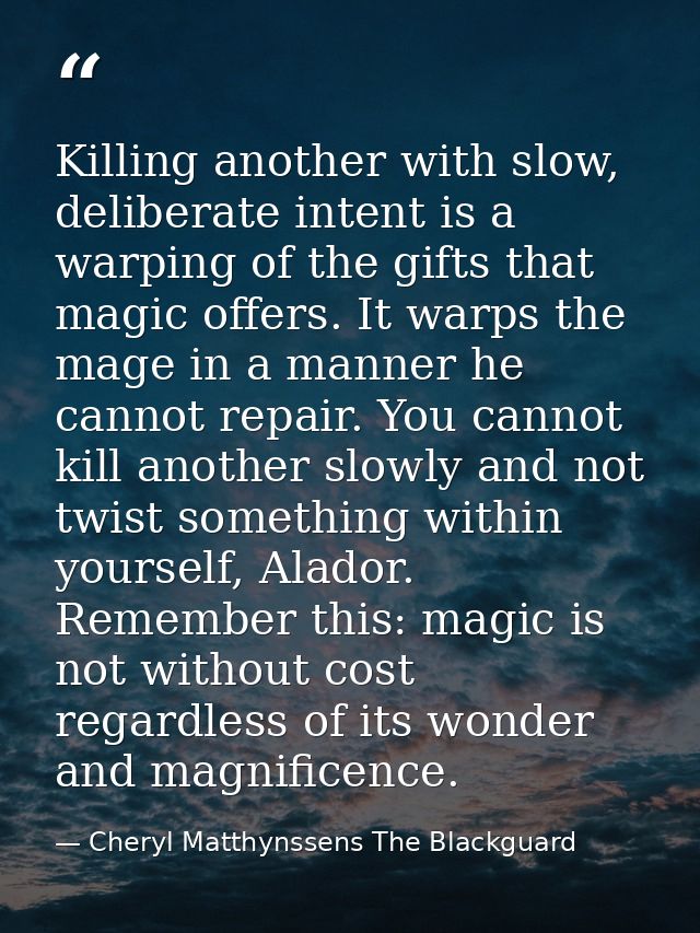 Killing another with slow, deliberate intent is a warping of the gifts that magic offers. It warps the mage in a manner  — Cheryl Matthynssens The Blackguard