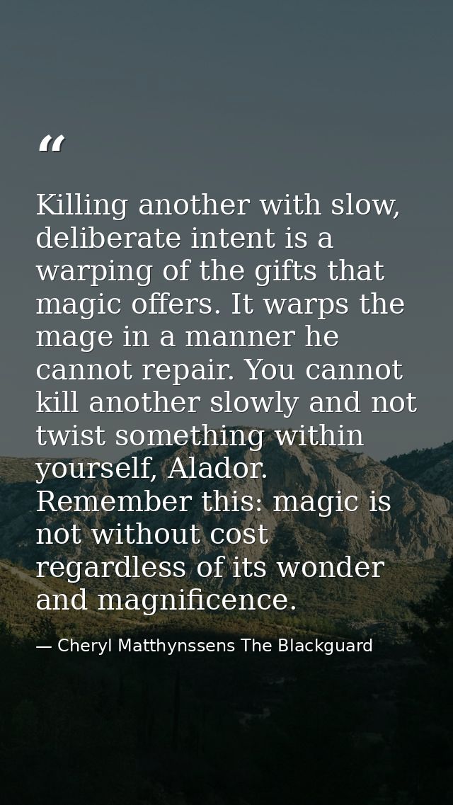 Killing another with slow, deliberate intent is a warping of the gifts that magic offers. It warps the mage in a manner  — Cheryl Matthynssens The Blackguard