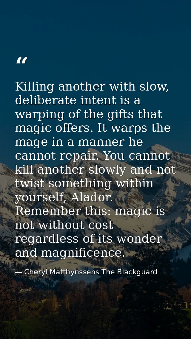 Killing another with slow, deliberate intent is a warping of the gifts that magic offers. It warps the mage in a manner  — Cheryl Matthynssens The Blackguard
