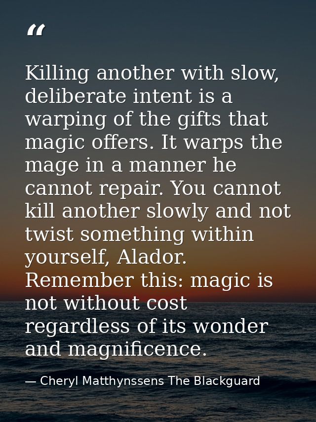 Killing another with slow, deliberate intent is a warping of the gifts that magic offers. It warps the mage in a manner  — Cheryl Matthynssens The Blackguard