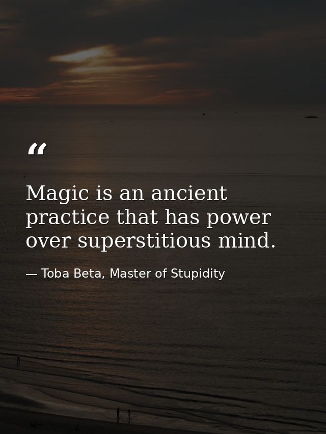 Magic is an ancient practice that has power over superstitious mind. — Toba Beta, Master of Stupidity