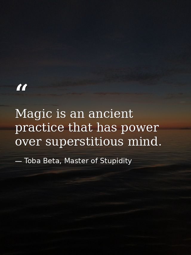 Magic is an ancient practice that has power over superstitious mind. — Toba Beta, Master of Stupidity