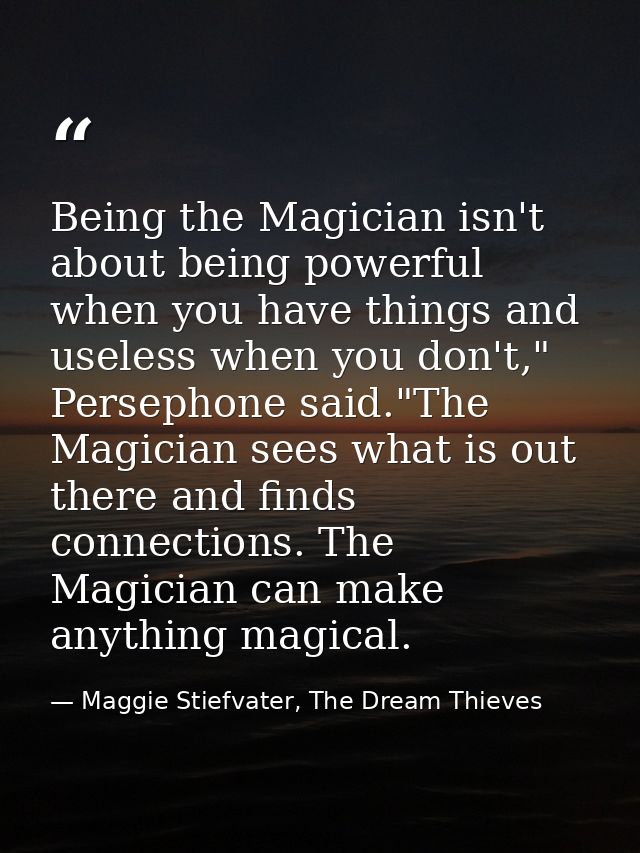 Being the Magician isn't about being powerful when you have things and useless when you don't," Persephone said."The Mag — Maggie Stiefvater, The Dream Thieves