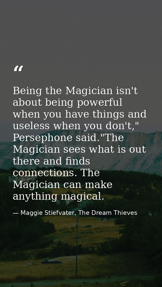 Being the Magician isn't about being powerful when you have things and useless when you don't," Persephone said."The Mag — Maggie Stiefvater, The Dream Thieves