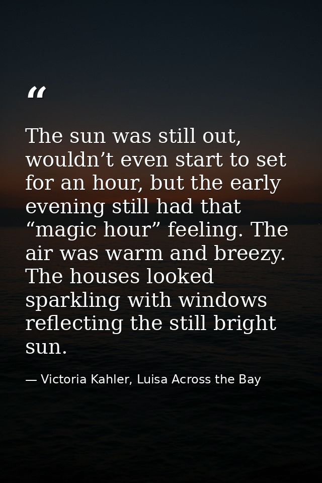The sun was still out, wouldn’t even start to set for an hour, but the early evening still had that “magic hour” feeling — Victoria Kahler, Luisa Across the Bay