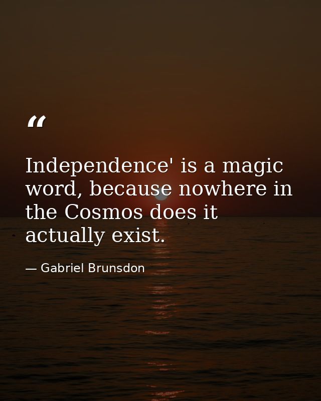 Independence' is a magic word, because nowhere in the Cosmos does it actually exist. — Gabriel Brunsdon