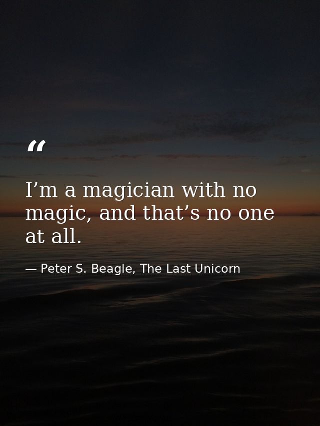 I’m a magician with no magic, and that’s no one at all. — Peter S. Beagle, The Last Unicorn