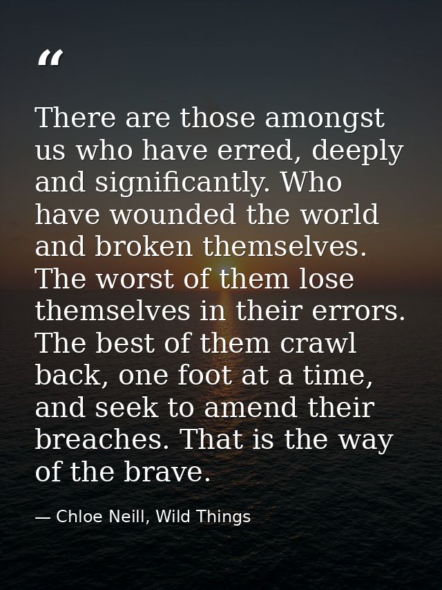 There are those amongst us who have erred, deeply and significantly. Who have wounded the world and broken themselves. T — Chloe Neill, Wild Things
