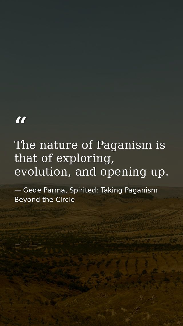 The nature of Paganism is that of exploring, evolution, and opening up. — Gede Parma, Spirited: Taking Paganism Beyond the Circle