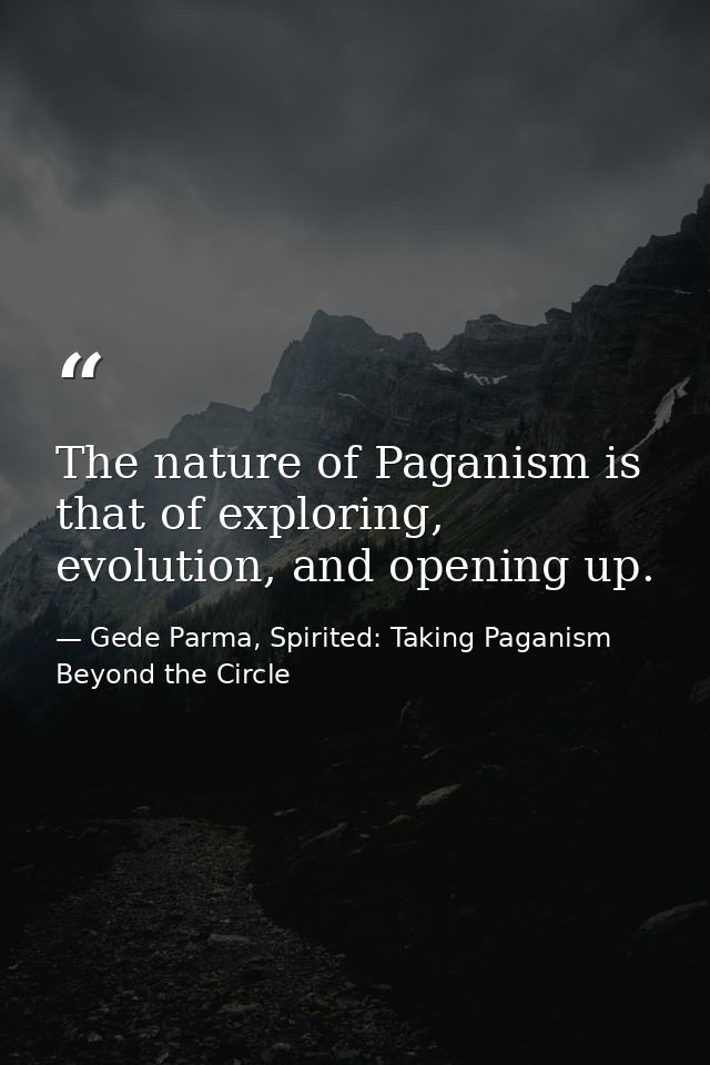 The nature of Paganism is that of exploring, evolution, and opening up. — Gede Parma, Spirited: Taking Paganism Beyond the Circle