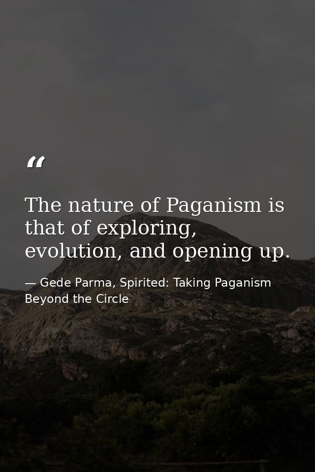 The nature of Paganism is that of exploring, evolution, and opening up. — Gede Parma, Spirited: Taking Paganism Beyond the Circle