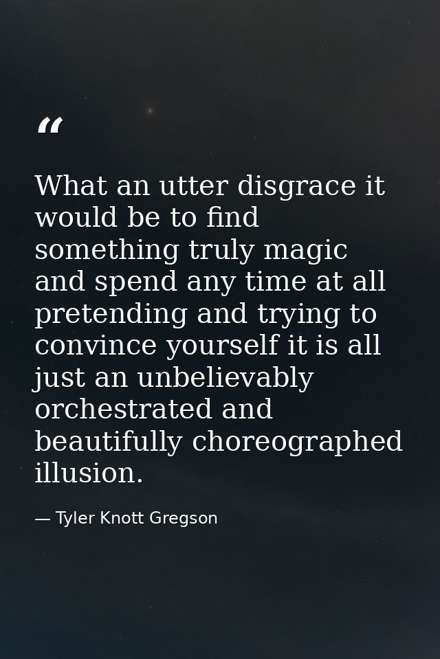 What an utter disgrace it would be to find something truly magic and spend any time at all pretending and trying to conv — Tyler Knott Gregson