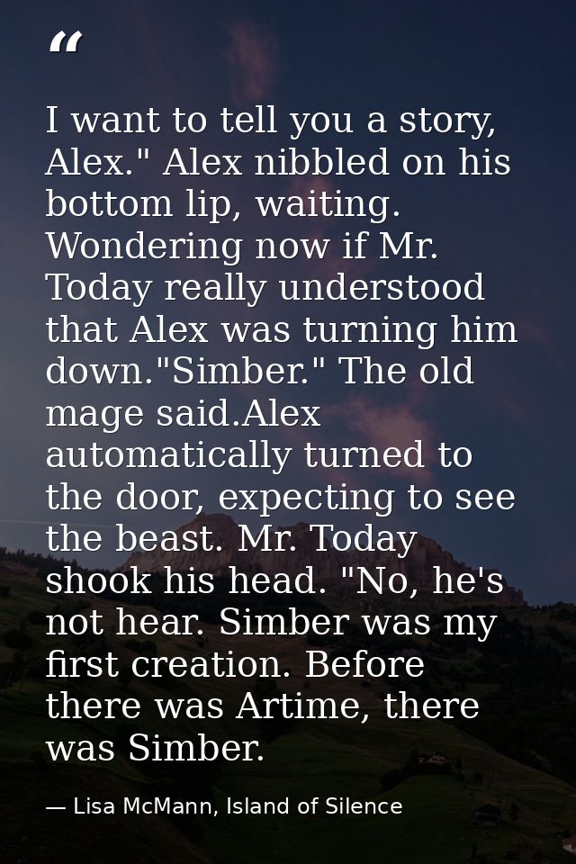 I want to tell you a story, Alex." Alex nibbled on his bottom lip, waiting. Wondering now if Mr. Today really understood — Lisa McMann, Island of Silence