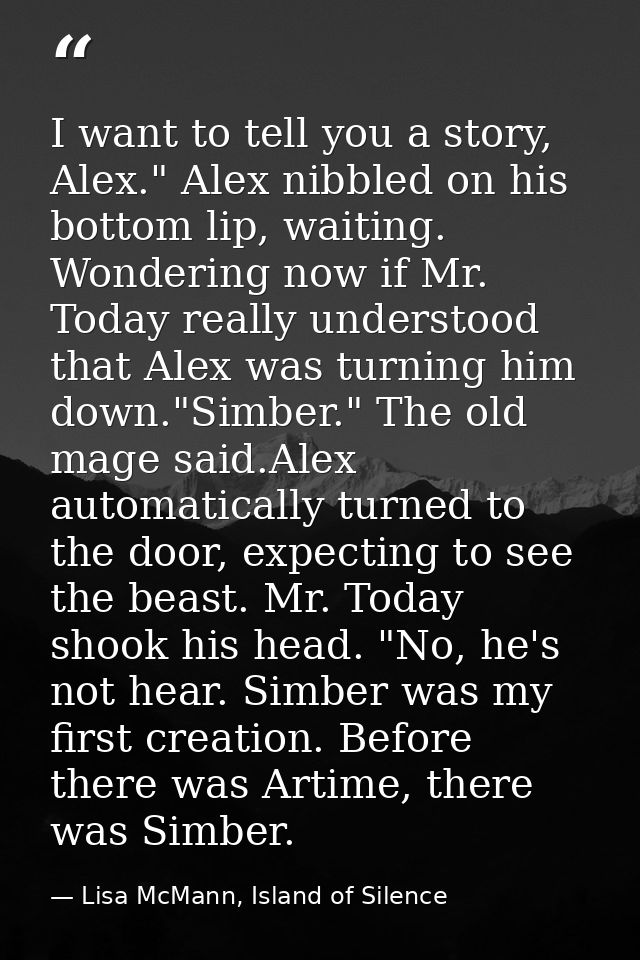 I want to tell you a story, Alex." Alex nibbled on his bottom lip, waiting. Wondering now if Mr. Today really understood — Lisa McMann, Island of Silence