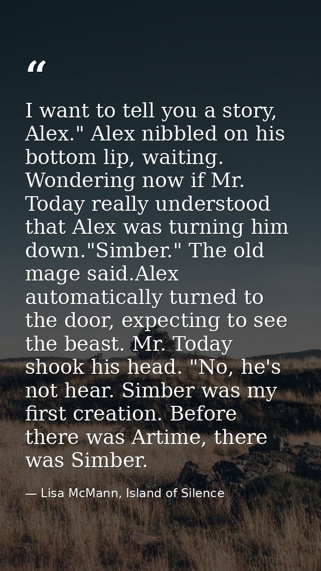 I want to tell you a story, Alex." Alex nibbled on his bottom lip, waiting. Wondering now if Mr. Today really understood — Lisa McMann, Island of Silence