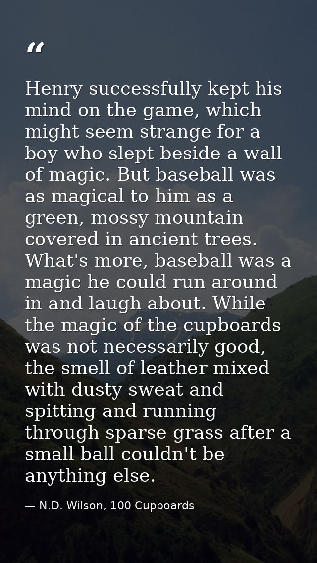 Henry successfully kept his mind on the game, which might seem strange for a boy who slept beside a wall of magic. But b — N.D. Wilson, 100 Cupboards