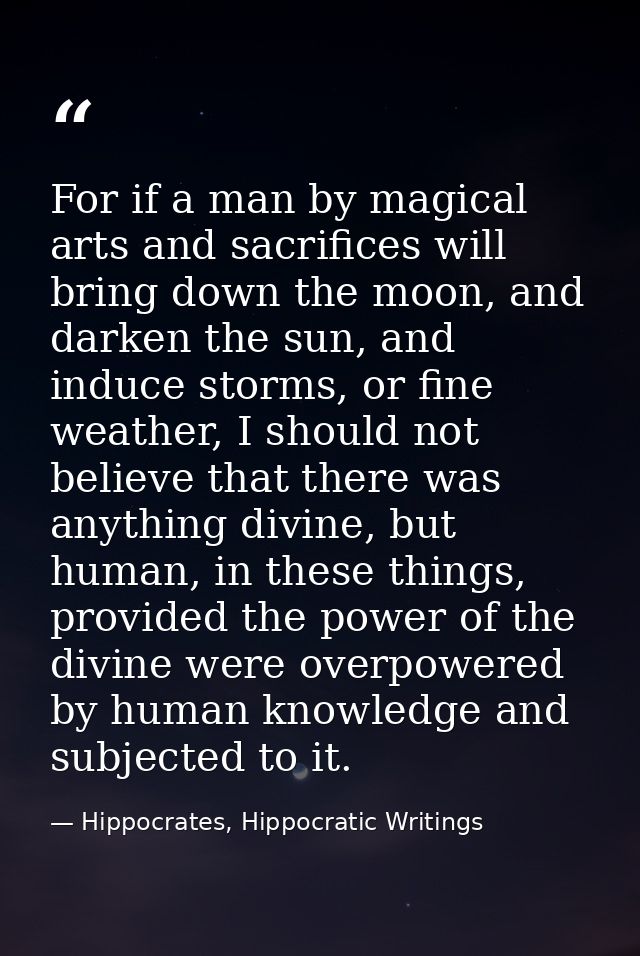 For if a man by magical arts and sacrifices will bring down the moon, and darken the sun, and induce storms, or fine wea — Hippocrates, Hippocratic Writings