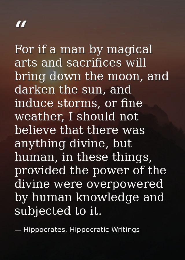 For if a man by magical arts and sacrifices will bring down the moon, and darken the sun, and induce storms, or fine wea — Hippocrates, Hippocratic Writings