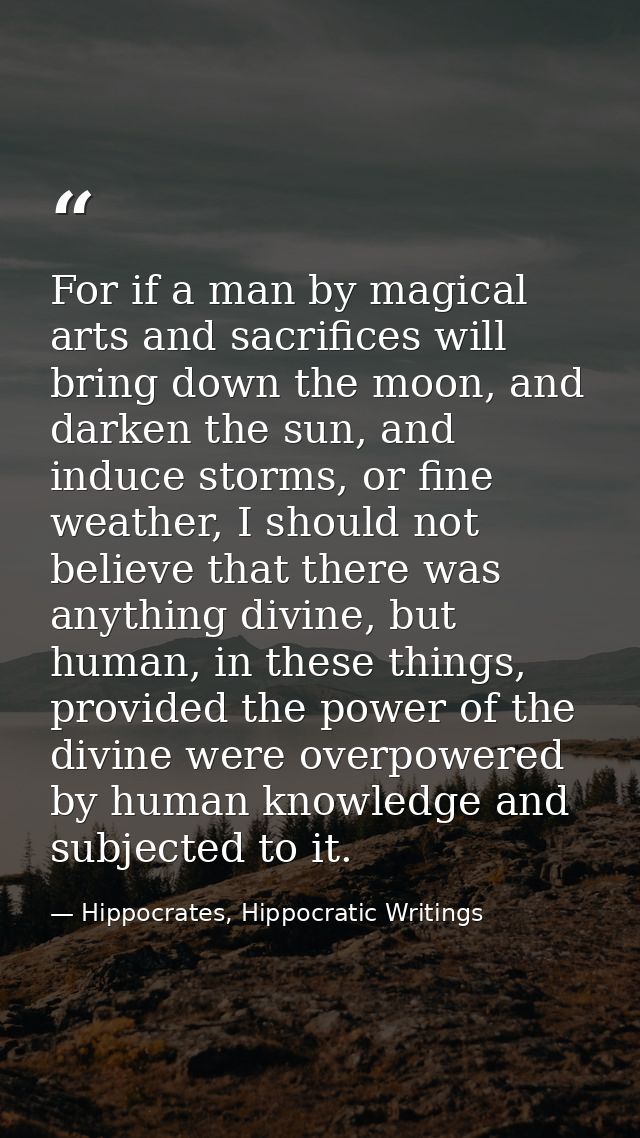 For if a man by magical arts and sacrifices will bring down the moon, and darken the sun, and induce storms, or fine wea — Hippocrates, Hippocratic Writings