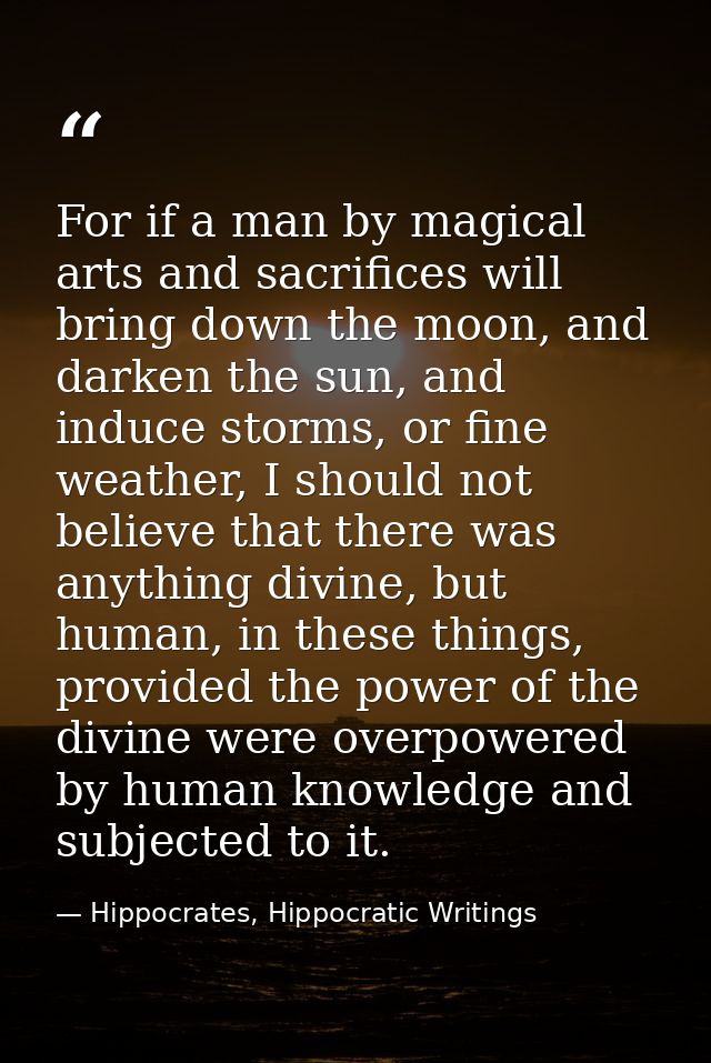 For if a man by magical arts and sacrifices will bring down the moon, and darken the sun, and induce storms, or fine wea — Hippocrates, Hippocratic Writings