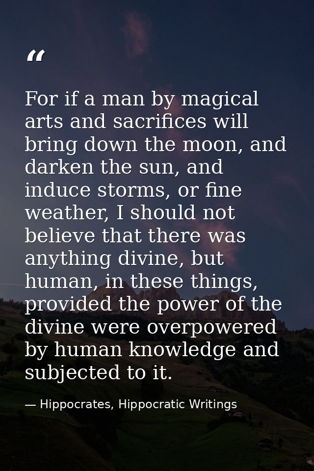 For if a man by magical arts and sacrifices will bring down the moon, and darken the sun, and induce storms, or fine wea — Hippocrates, Hippocratic Writings