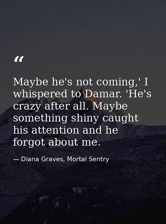 Maybe he's not coming,' I whispered to Damar. 'He's crazy after all. Maybe something shiny caught his attention and he f — Diana Graves, Mortal Sentry