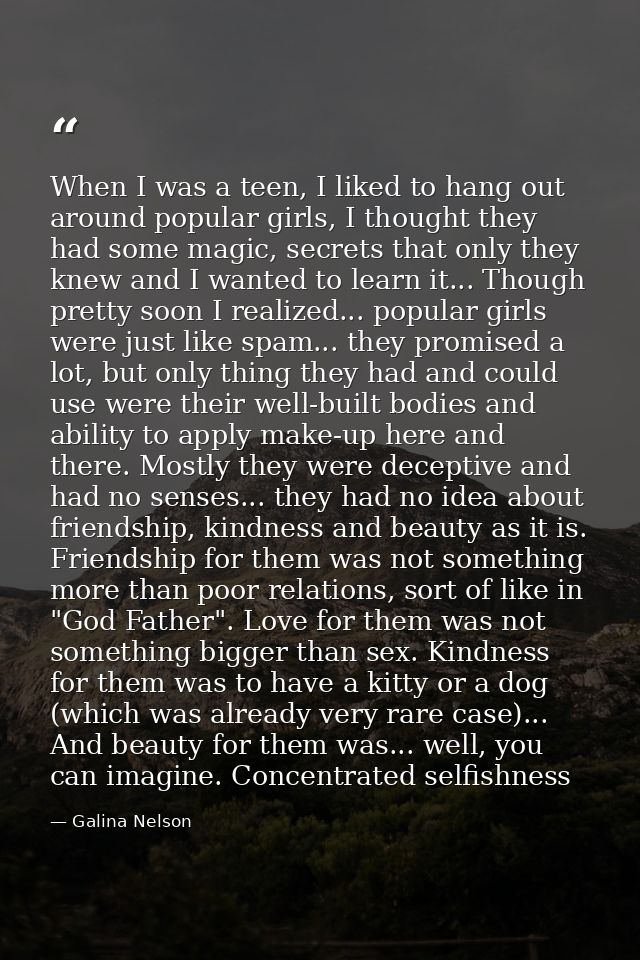 When I was a teen, I liked to hang out around popular girls, I thought they had some magic, secrets that only they knew  — Galina Nelson
