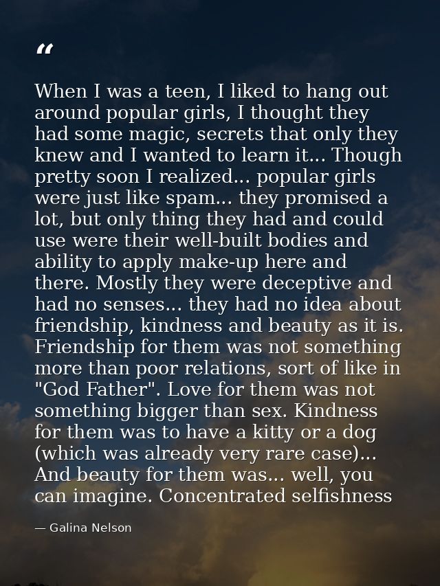 When I was a teen, I liked to hang out around popular girls, I thought they had some magic, secrets that only they knew  — Galina Nelson