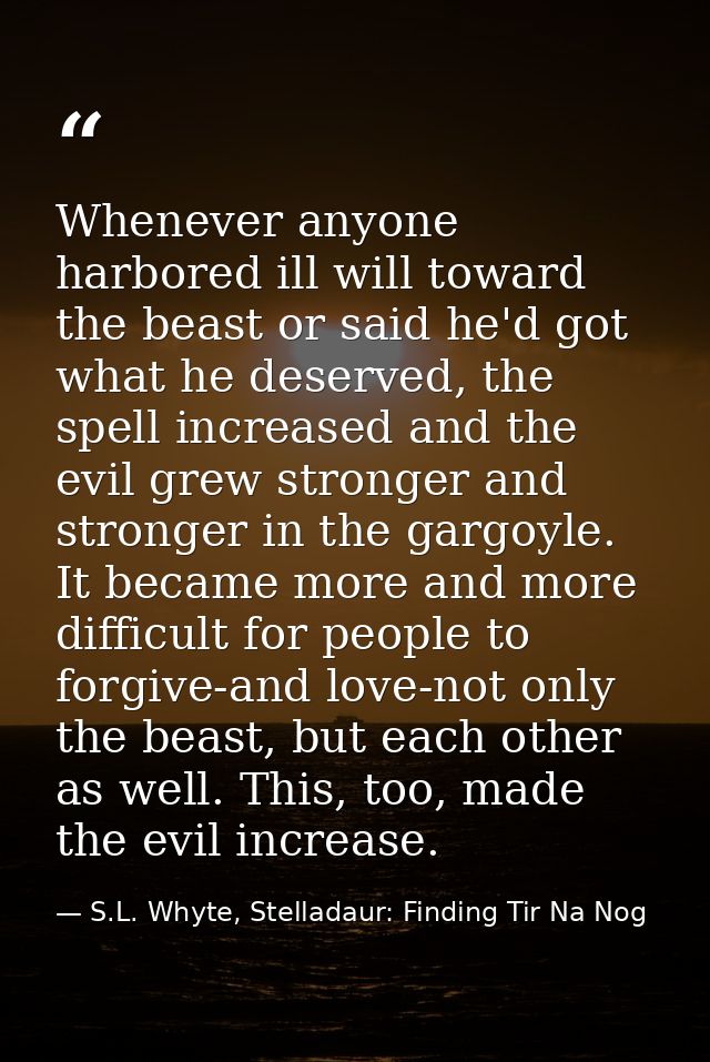 Whenever anyone harbored ill will toward the beast or said he'd got what he deserved, the spell increased and the evil g — S.L. Whyte, Stelladaur: Finding Tir Na Nog