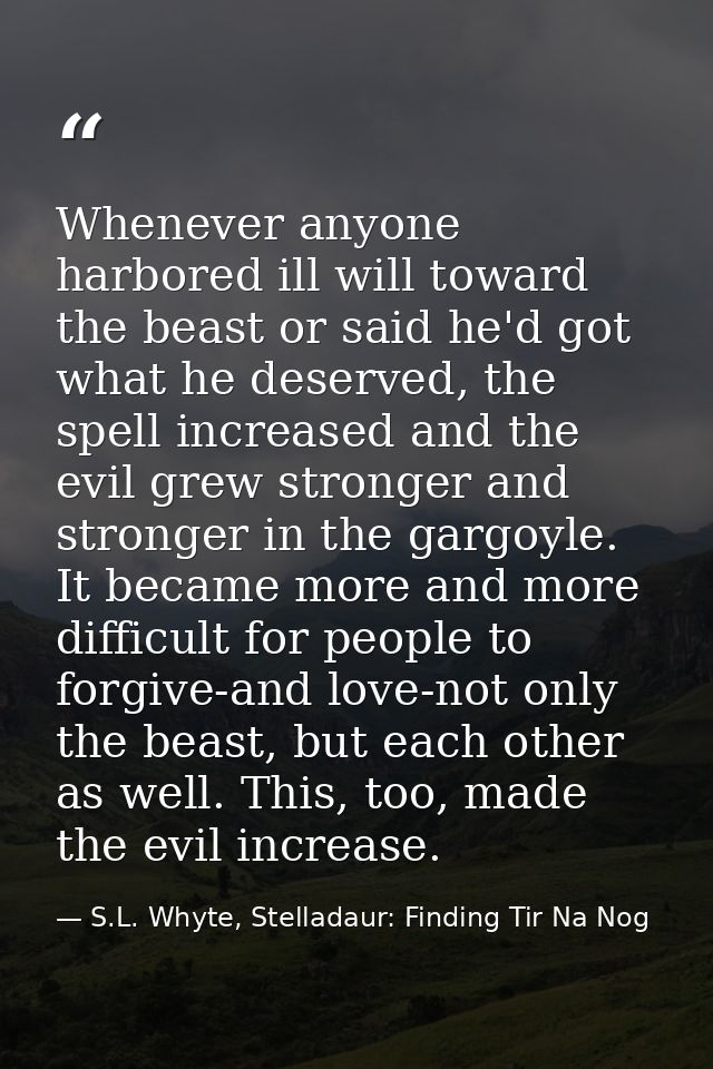Whenever anyone harbored ill will toward the beast or said he'd got what he deserved, the spell increased and the evil g — S.L. Whyte, Stelladaur: Finding Tir Na Nog