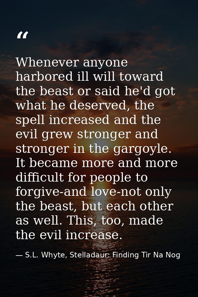 Whenever anyone harbored ill will toward the beast or said he'd got what he deserved, the spell increased and the evil g — S.L. Whyte, Stelladaur: Finding Tir Na Nog