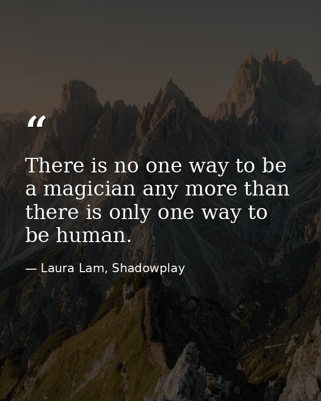 There is no one way to be a magician any more than there is only one way to be human. — Laura Lam, Shadowplay