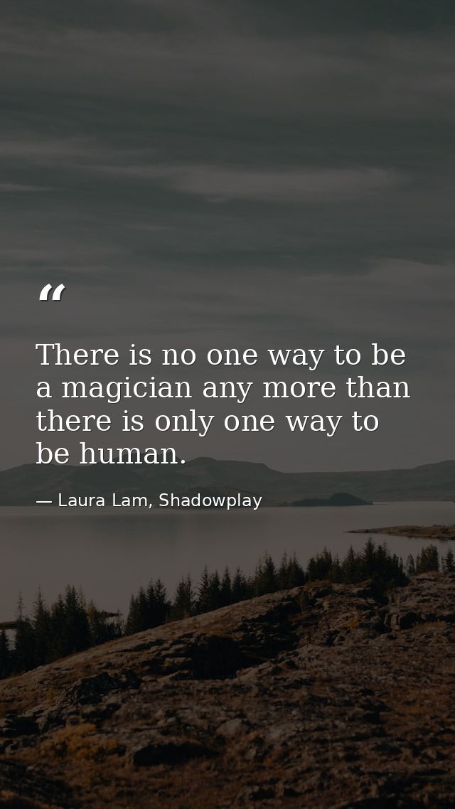 There is no one way to be a magician any more than there is only one way to be human. — Laura Lam, Shadowplay