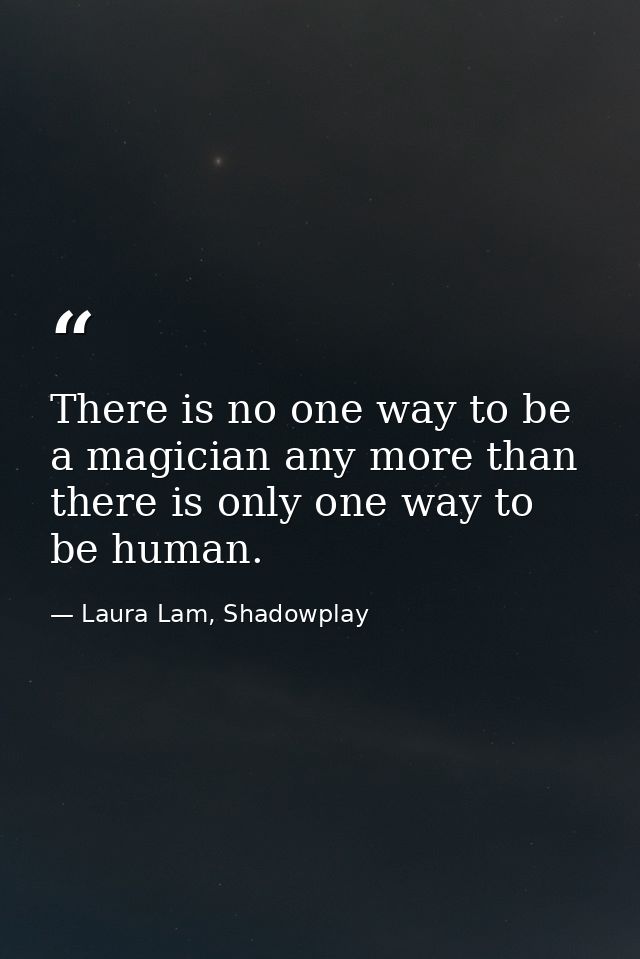 There is no one way to be a magician any more than there is only one way to be human. — Laura Lam, Shadowplay
