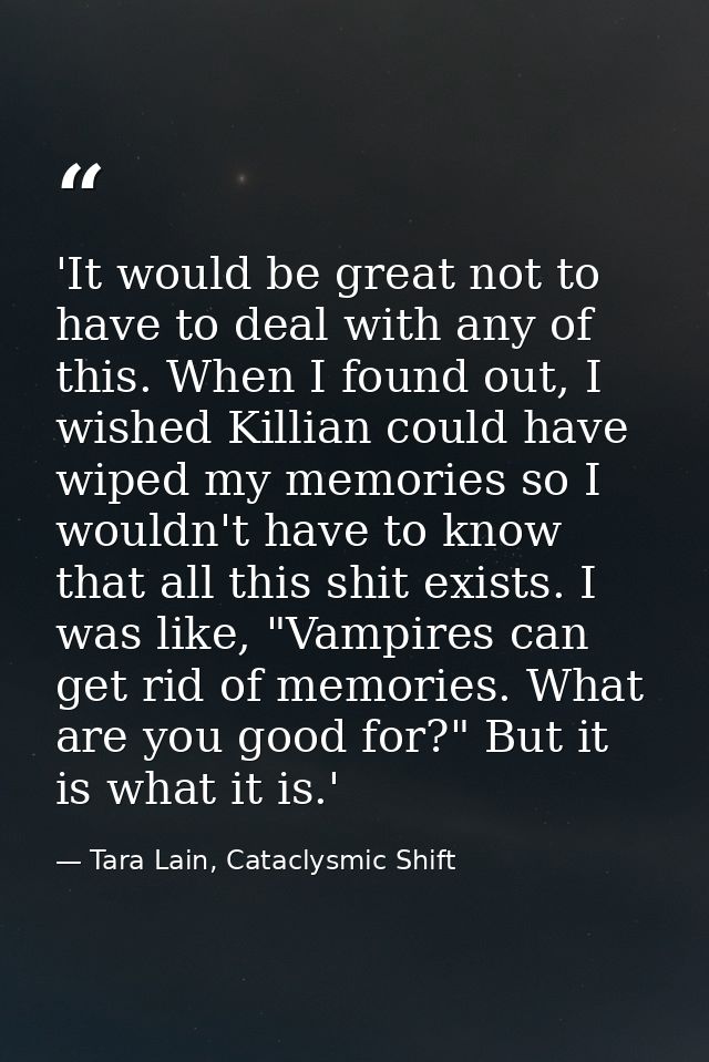 'It would be great not to have to deal with any of this. When I found out, I wished Killian could have wiped my memories — Tara Lain, Cataclysmic Shift