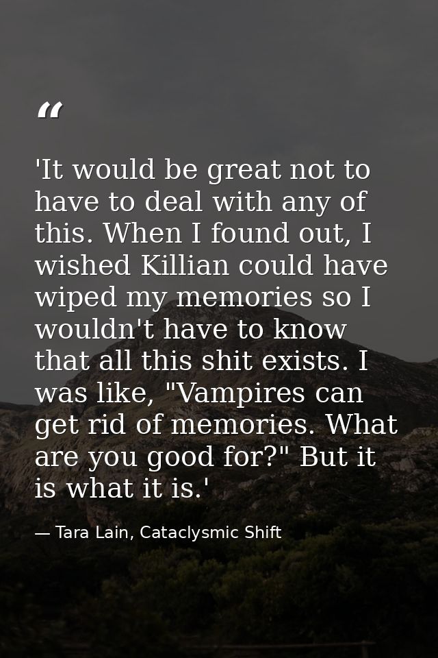 'It would be great not to have to deal with any of this. When I found out, I wished Killian could have wiped my memories — Tara Lain, Cataclysmic Shift