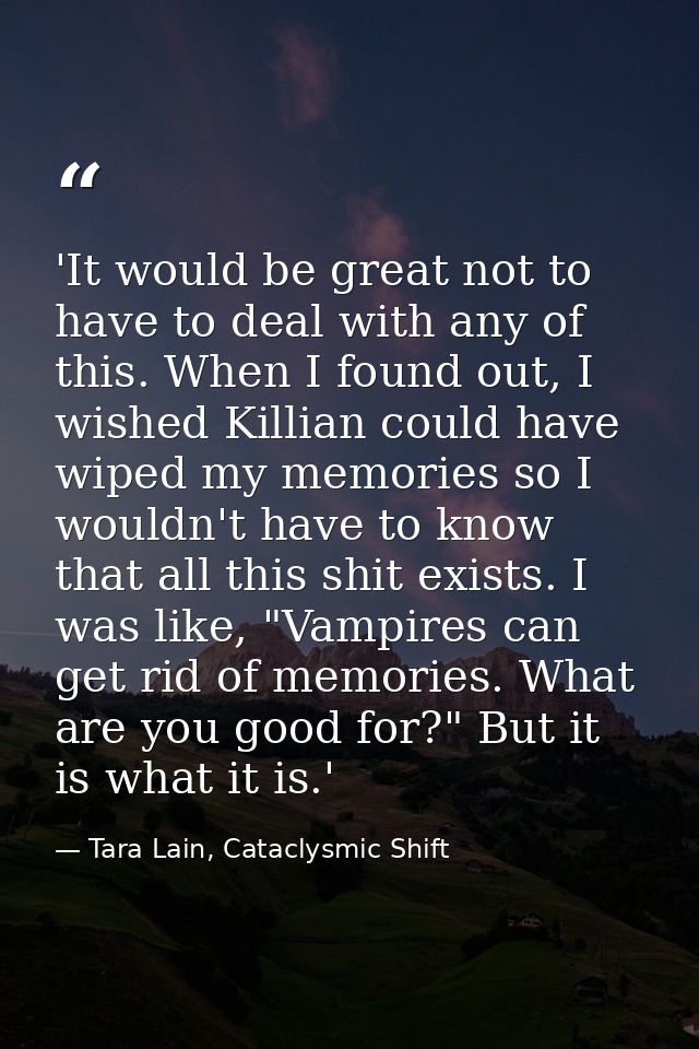 'It would be great not to have to deal with any of this. When I found out, I wished Killian could have wiped my memories — Tara Lain, Cataclysmic Shift