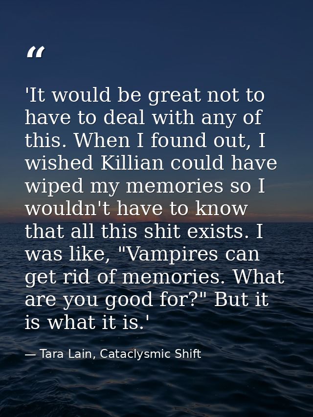 'It would be great not to have to deal with any of this. When I found out, I wished Killian could have wiped my memories — Tara Lain, Cataclysmic Shift