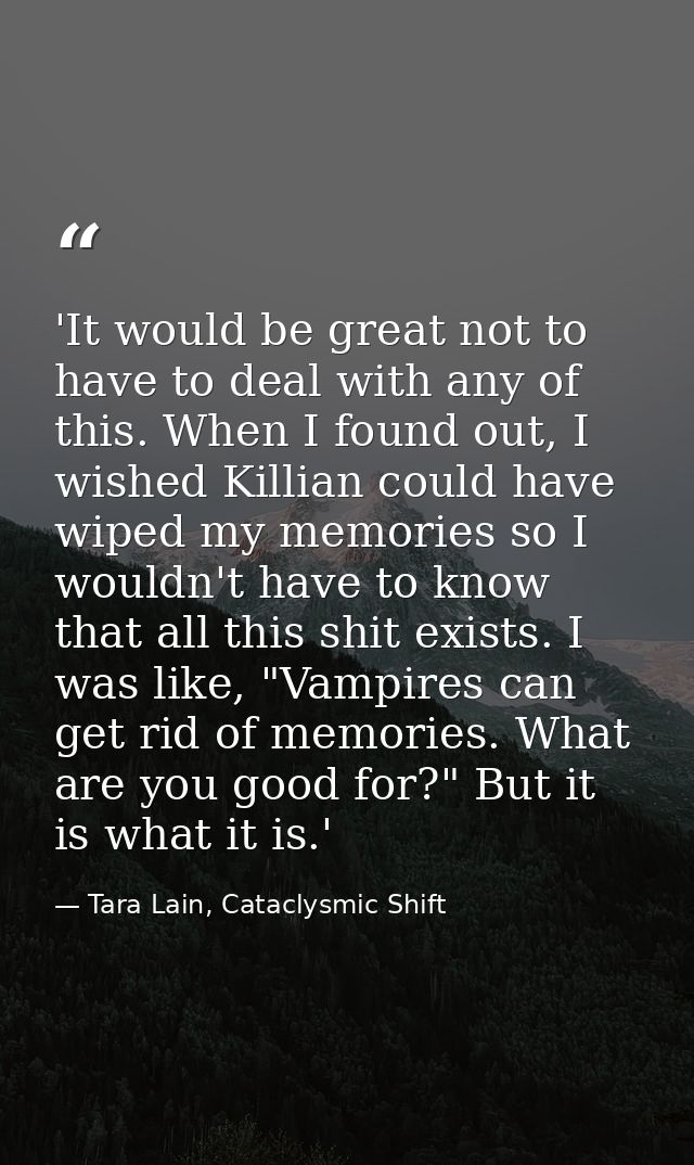 'It would be great not to have to deal with any of this. When I found out, I wished Killian could have wiped my memories — Tara Lain, Cataclysmic Shift