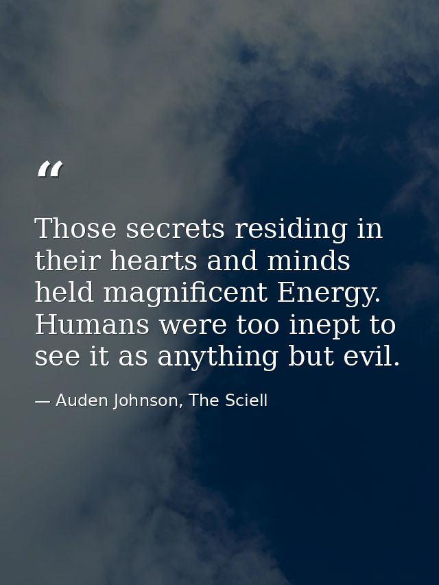 Those secrets residing in their hearts and minds held magnificent Energy. Humans were too inept to see it as anything bu — Auden Johnson, The Sciell